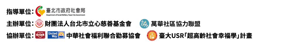 指導單位：臺北市政府社會局；主辦單位：財團法人台北市立心慈善基金會、萬華社區協力聯盟；協辦單位：中華社會福利聯合勸募協會、臺大 USR 超高齡社會幸福學計畫